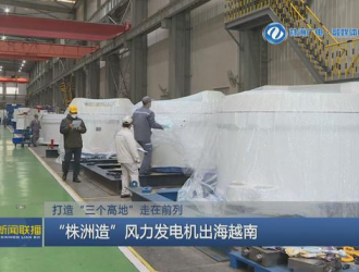 打造“三个高地”走在前列“株洲造”风力发电机出海越南
