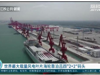 世界最大载量风电叶片海轮靠泊吕四“2＋2”码头
